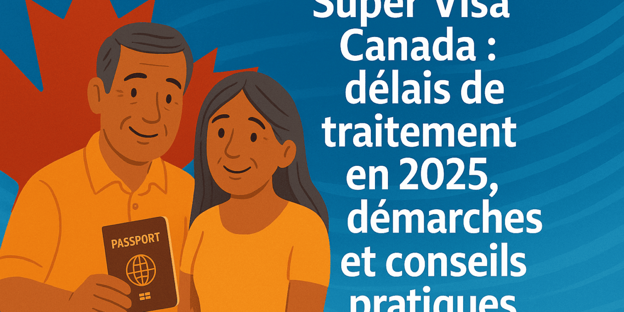 Super Visa Canada : délais de traitement en 2025