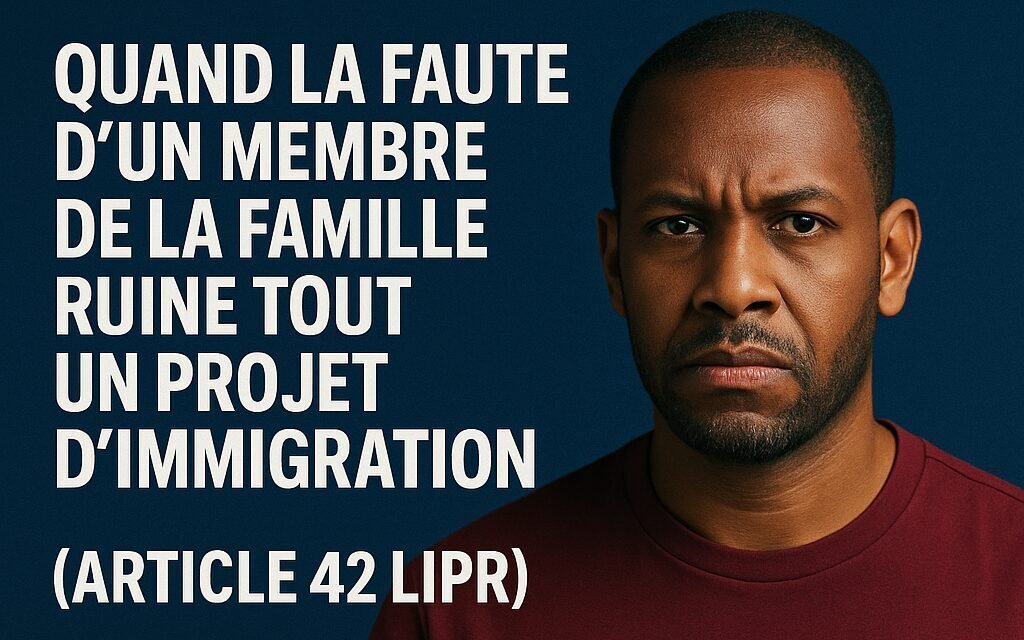 Inadmissibilité au Canada : quand la faute d’un membre de la famille ruine tout un projet d’immigration (article 42 LIPR)