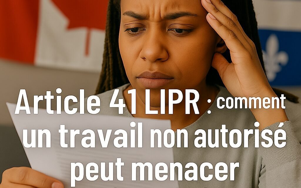 Article 41 LIPR : comment un travail non autorisé peut menacer votre demande de résidence permanente