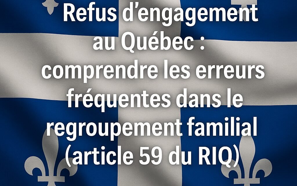 Refus d’engagement au Québec : comprendre les erreurs fréquentes dans le regroupement familial (article 59 du Règlement sur l’immigration au Québec)