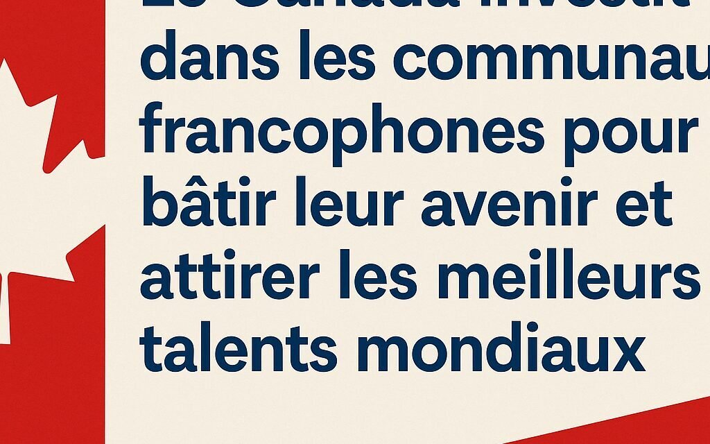 Le Canada investit dans les communautés francophones pour bâtir leur avenir et attirer les meilleurs talents mondiaux 🇨🇦